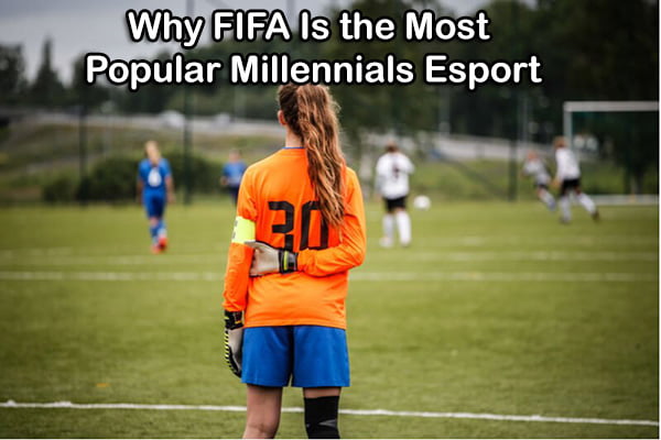 Why FIFA Is the Most Popular Millennials Esport